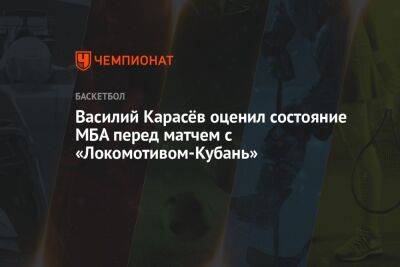 Василий Карасёв оценил состояние МБА перед матчем с «Локомотивом-Кубань»