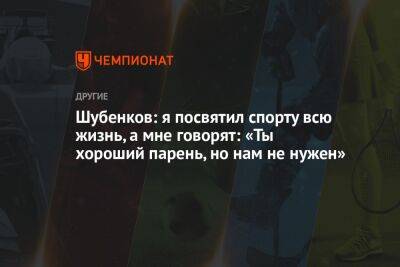 Шубенков: я посвятил спорту всю жизнь, а мне говорят: «Ты хороший парень, но нам не нужен»