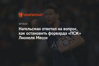 Нагельсман ответил на вопрос, как остановить форварда «ПСЖ» Лионеля Месси