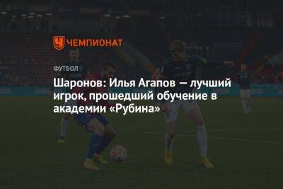 Шаронов: Илья Агапов — лучший игрок, прошедший обучение в академии «Рубина»