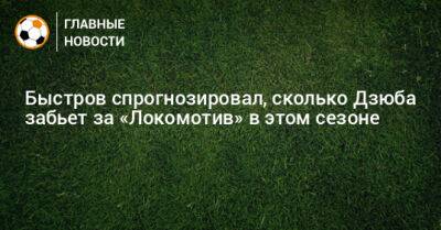 Быстров спрогнозировал, сколько Дзюба забьет за «Локомотив» в этом сезоне