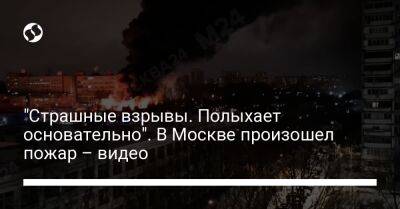 "Страшные взрывы. Полыхает основательно". В Москве произошел пожар – видео