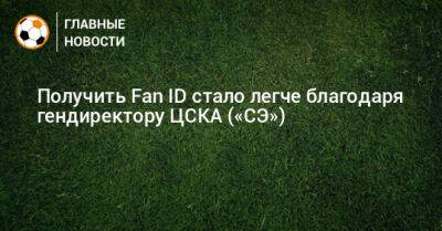 Получить Fan ID стало легче благодаря гендиректору ЦСКА («СЭ»)