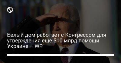 Белый дом работает с Конгрессом для утверждения еще $10 млрд помощи Украине – WP