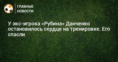 У экс-игрока «Рубина» Данченко остановилось сердце на тренировке. Его спасли