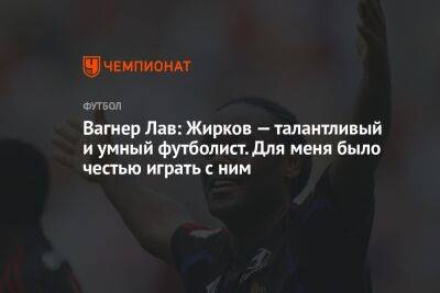 Вагнер Лав: Жирков — талантливый и умный футболист. Для меня было честью играть с ним