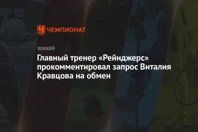 Главный тренер «Рейнджерс» прокомментировал запрос Виталия Кравцова на обмен