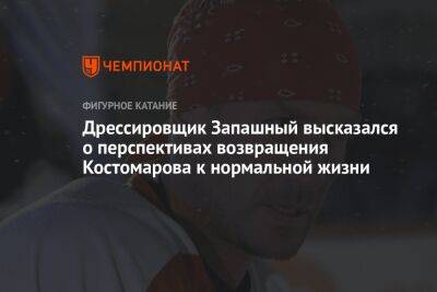 Дрессировщик Запашный высказался о перспективах возвращения Костомарова к нормальной жизни