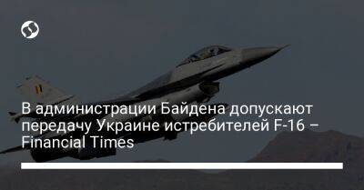 В администрации Байдена допускают передачу Украине истребителей F-16 – Financial Times