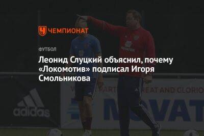 Леонид Слуцкий объяснил, почему «Локомотив» подписал Игоря Смольникова