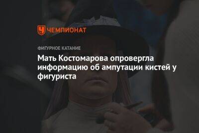 Мать Костомарова опровергла информацию об ампутации кистей у фигуриста