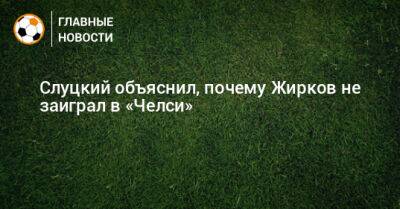 Слуцкий объяснил, почему Жирков не заиграл в «Челси»