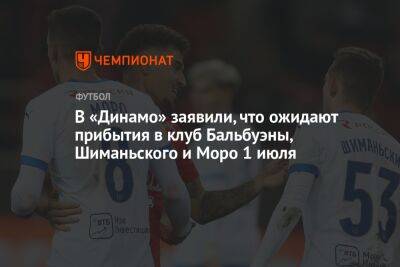 В «Динамо» заявили, что ожидают прибытия в клуб Бальбуэны, Шиманьского и Моро 1 июля