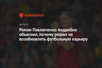 Роман Павлюченко подробно объяснил, почему решил не возобновлять футбольную карьеру