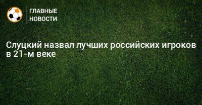 Слуцкий назвал лучших российских игроков в 21-м веке