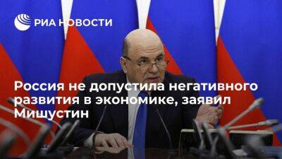 Мишустин заявил, что России удалось не допустить негативного развития в экономике