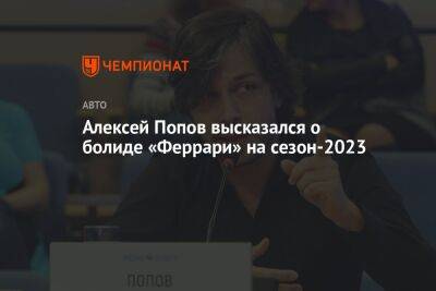 Алексей Попов высказался о болиде «Феррари» на сезон-2023