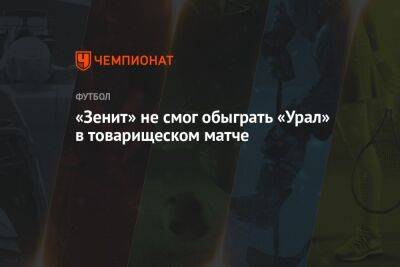«Зенит» не смог обыграть «Урал» в товарищеском матче
