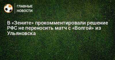 В «Зените» прокомментировали решение РФС не переносить матч с «Волгой» из Ульяновска