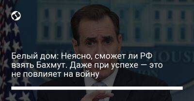 Белый дом: Неясно, сможет ли РФ взять Бахмут. Даже при успехе — это не повлияет на войну