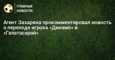 Агент Захаряна прокомментировал новость о переходе игрока «Динамо» в «Галатасарай»
