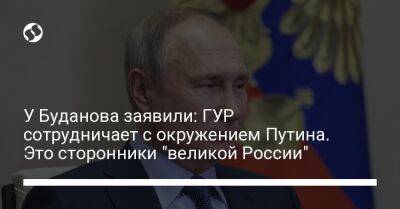 У Буданова заявили: ГУР сотрудничает с окружением Путина. Это сторонники "великой России"