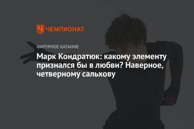 Марк Кондратюк - Яна Левхина - Марк Кондратюк: какому элементу признался бы в любви? Наверное, четверному сальхову - championat.com - Россия