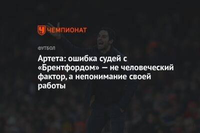 Артета: ошибка судей с «Брентфордом» — не человеческий фактор, а непонимание своей работы