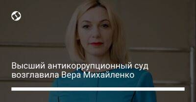 Высший антикоррупционный суд возглавила Вера Михайленко - liga.net - Украина