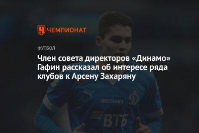 Член совета директоров «Динамо» Гафин рассказал об интересе ряда клубов к Арсену Захаряну