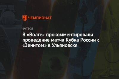 В «Волге» прокомментировали проведение матча Кубка России с «Зенитом» в Ульяновске