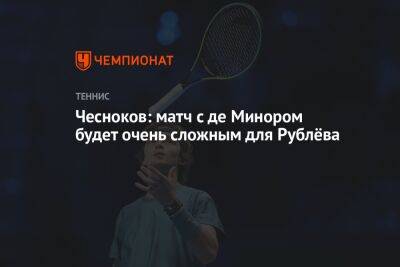 Чесноков: матч с де Минором будет очень сложным для Рублёва