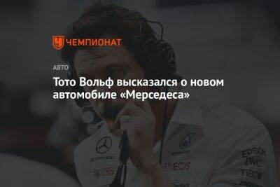 Тото Вольф высказался о новом автомобиле «Мерседеса»