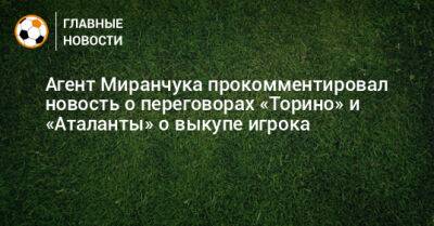 Агент Миранчука прокомментировал новость о переговорах «Торино» и «Аталанты» о выкупе игрока