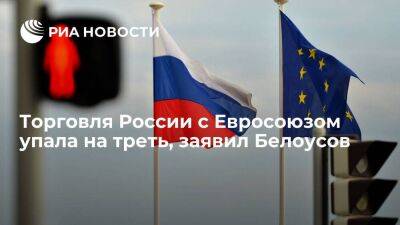 Белоусов: торговля России с ЕС упала на треть и выросла в два раза на южном направлении