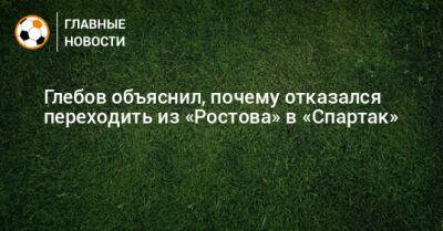 Глебов объяснил, почему отказался переходить из «Ростова» в «Спартак»