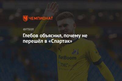 Глебов объяснил, почему не перешёл в «Спартак»