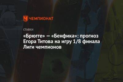 «Брюгге» — «Бенфика»: прогноз Егора Титова на игру 1/8 финала Лиги чемпионов