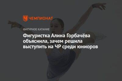 Фигуристка Алина Горбачёва объяснила, зачем решила выступить на ЧР среди юниоров