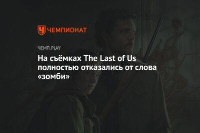 На съёмках The Last of Us полностью отказались от слова «зомби»