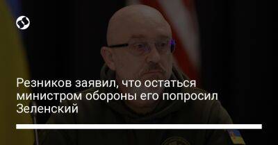 Резников заявил, что остаться министром обороны его попросил Зеленский