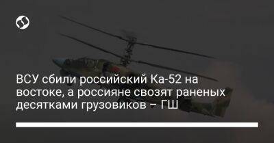 ВСУ сбили российский Ка-52 на востоке, а россияне свозят раненых десятками грузовиков – ГШ