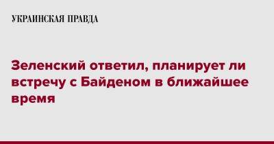 Зеленский ответил, планирует ли встречу с Байденом в ближайшее время