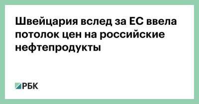 Швейцария вслед за ЕС ввела потолок цен на российские нефтепродукты