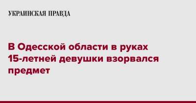 В Одесской области в руках 15-летней девушки взорвался предмет