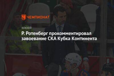 Р. Ротенберг прокомментировал завоевание СКА Кубка Континента
