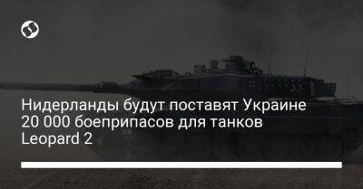 Нидерланды будут поставят Украине 20 000 боеприпасов для танков Leopard 2
