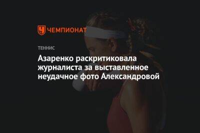 Азаренко раскритиковала журналиста за выставленное неудачное фото Александровой