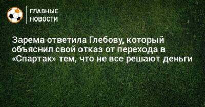 Зарема ответила Глебову, который объяснил свой отказ от перехода в «Спартак» тем, что не все решают деньги