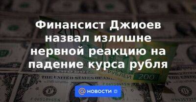 Финансист Джиоев назвал излишне нервной реакцию на падение курса рубля